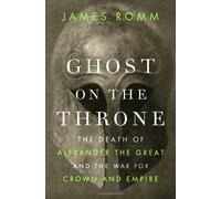 Ghost on the Throne: The Death of Alexander the Great and the War for Crown and Empire