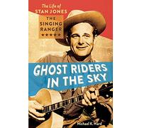 Ghost Riders in the Sky: The Life of Stan Jones, the Singing Ranger