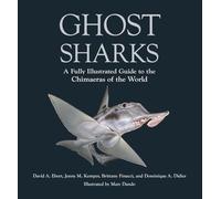 Ghost Sharks: A Fully Illustrated Guide to the Chimaeras of the World (Wild Nature Press)