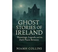 Ghost Stories of Ireland: Hauntings, Legends, and the Dark Places Between