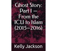 Ghost Story: Part I - From the ICU to Islam (2015-2016) (A Ghost’s Story)