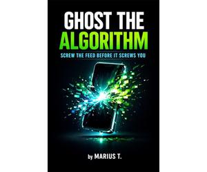 Ghost the Algorithm: Screw the Feed Before It Screws You - Dein Guide aus der digitalen Suchtspirale zurück zu dir selbst.