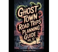 Ghost Town Road Trips Planning Guide Vol 12: Scenic Routes to America's Abandoned Settlements (United States Ghost Towns)