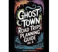 Ghost Town Road Trips Planning Guide Vol 6: Scenic Routes to America's Abandoned Settlements (United States Ghost Towns)