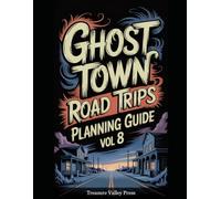 Ghost Town Road Trips Planning Guide Vol 8: Scenic Routes to America's Abandoned Settlements (United States Ghost Towns)