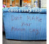 Ghost Town Trio - Don't Make Your Mama Cry