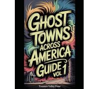 Ghost Towns Across America Guide Vol 1: Abandoned Settlements, Mining Camps, and Forgotten Communities (United States Ghost Towns)