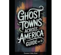 Ghost Towns Across America Guide Vol 11: Abandoned Settlements, Mining Camps, and Forgotten Communities (United States Ghost Towns)