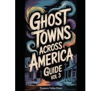 Ghost Towns Across America Guide Vol 3: Abandoned Settlements, Mining Camps, and Forgotten Communities (United States Ghost Towns)