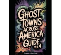 Ghost Towns Across America Guide Vol 4: Abandoned Settlements, Mining Camps, and Forgotten Communities (United States Ghost Towns)