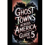 Ghost Towns Across America Guide Vol 5: Abandoned Settlements, Mining Camps, and Forgotten Communities (United States Ghost Towns)