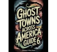 Ghost Towns Across America Guide Vol 6: Abandoned Settlements, Mining Camps, and Forgotten Communities (United States Ghost Towns)