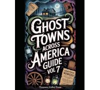 Ghost Towns Across America Guide Vol 7: Abandoned Settlements, Mining Camps, and Forgotten Communities (United States Ghost Towns)