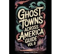 Ghost Towns Across America Guide Vol 8: Abandoned Settlements, Mining Camps, and Forgotten Communities (United States Ghost Towns)