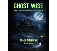 Ghost Wise: A Safe Guide To Paranormal Investigating
