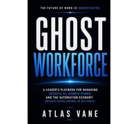 GHOST WORKFORCE: A Leader’s Playbook for Managing Agentic AI, Hybrid Teams, and the Automation Economy (Without Losing Control or Relevance)