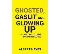 GHOSTED, GASLIT & GLOWING UP: A Survival Guide To Modern Love