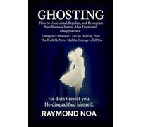 GHOSTING: How To Understand, Regulate, and Reprogram Your Nervous System After Emotional Disapperance Emergency Protocol, 21-Day Healing Plan The Truth He Never Had the Courage to Tell You.