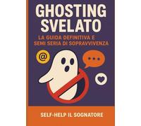 Ghosting svelato: La guida definitiva e semi-seria di sopravvivenza (Self-help)
