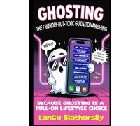 Ghosting The Friendly-but-Toxic Guide to Vanishing: Because ghosting is a full-on lifestyle choice.