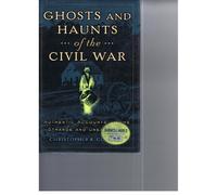 Ghosts And Haunts Of The Civil War: Authentic Accounts Of The Strange And Unexp