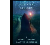 Ghosts and Legends A Global Tour of Haunted Locations