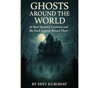 Ghosts Around the World: 30 Real Haunted Lécations and the Dark Legends Behind Them