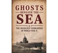GHOSTS BENEATH THE SEA: THE DEADLIEST SUBMARINES OF WORLD WAR II