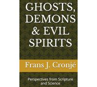 GHOSTS, DEMONS & EVIL SPIRITS: Perspectives from Scripture and Science