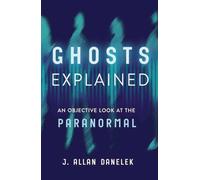 Ghosts Explained : An Objective Look at the Paranormal