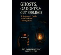 Ghosts, Gadgets & Gut Feelings A Beginner's Guide to Paranormal Investigation