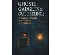 Ghosts, Gadgets & Gut Feelings A Beginner's Guide to Paranormal Investigation