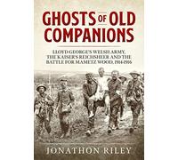 Ghosts of Old Companions: Lloyd George's Welsh Army, the Kaiser's Reichsheer and the Battle for Mametz Wood, 1914-1916