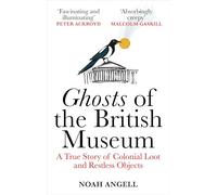 Ghosts of the British Museum : A True Story of Colonial Loot and Restless Objects