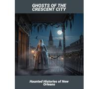 Ghosts Of The Crescent City: Haunted Histories Of New Orleans