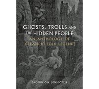 Ghosts, Trolls and the Hidden People: An Anthology of Icelandic Folk Legends
