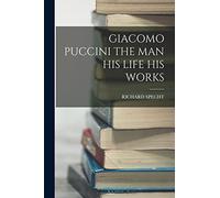 Giacomo Puccini the Man His Life His Works