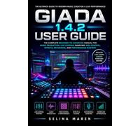 GIADA 1.4.2 USER GUIDE: The Complete Beginner-to-Advanced Manual for Music Production, Live Looping, Sampling, MIDI Control, Effects, Recording, and Performance Mastery