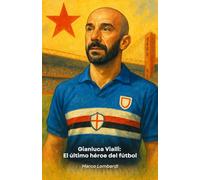 Gianluca Vialli: El último héroe del fútbol: Historia de un campeón que convirtió el fútbol en lecciones de vida