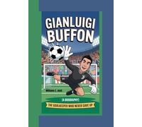 GIANLUIGI BUFFON: The Goalkeeper Who Never Gave Up (A Biography)