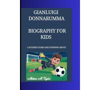 GIANLUIGI DONNARUMMA BIOGRAPHY FOR KIDS: Catching Stars and Stopping Shots