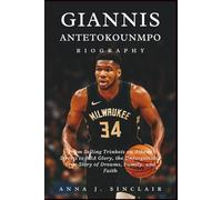 GIANNIS ANTETOKOUNMPO BIOGRAPHY: From Selling Trinkets on Athens Streets to NBA Glory, the Unforgettable True Story of Dreams, Family, and Faith