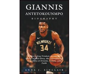 GIANNIS ANTETOKOUNMPO BIOGRAPHY: From Selling Trinkets on Athens Streets to NBA Glory, the Unforgettable True Story of Dreams, Family, and Faith