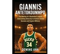 GIANNIS ANTETOKOUNMPO: The Making of a Basketball Legend: Overcoming Adversity to Achieve Global Success and Inspire Millions