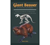 Giant Beaver of the Ice Age-Castoroides: The Untold Story of the Prehistoric Rodent That Shaped Ancient Wetlands (BOOKS ABOUT PREHISTORIC ANIMALS)