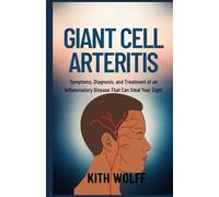 Giant Cell Arteritis: Symptoms, Diagnosis, and Treatment of an Inflammatory Disease That Can Steal Your Sight