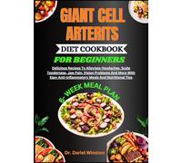 GIANT CELL ARTERITS DIET COOKBOOK FOR BEGINNERS: Delicious Recipes To Alleviate Headaches, Scalp Tenderness, Jaw Pain, Vision Problems And More With Easy Anti-Inflammatory Meals And Nutritional Tips