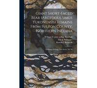 Giant Short-faced Bear (Arctodus Simus Yukonensis) Remains From Fulton County, Northern Indiana: Fieldiana, Geology, new series, no. 30
