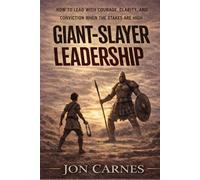Giant-Slayer Leadership: How to Lead with Courage, Clarity, and Conviction When the Stakes Are High