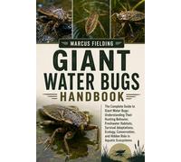 GIANT WATER BUGS HANDBOOK: The Complete Guide to Giant Water Bugs: Understanding Their Hunting Behavior, Freshwater Habitats, Survival Adaptations, ... and Hidden Role in Aquatic Ecosystems